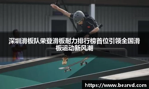 深圳滑板队荣登滑板耐力排行榜首位引领全国滑板运动新风潮
