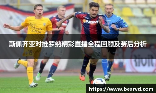 斯佩齐亚对维罗纳精彩直播全程回顾及赛后分析