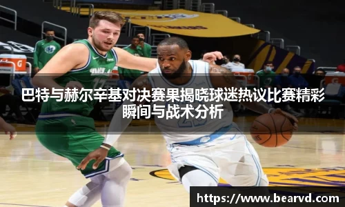 巴特与赫尔辛基对决赛果揭晓球迷热议比赛精彩瞬间与战术分析