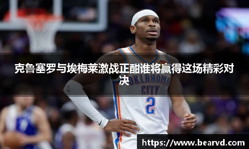 克鲁塞罗与埃梅莱激战正酣谁将赢得这场精彩对决