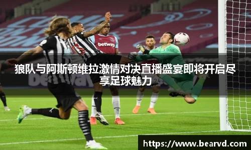 狼队与阿斯顿维拉激情对决直播盛宴即将开启尽享足球魅力